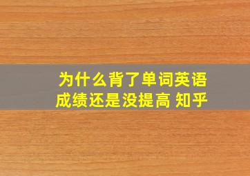 为什么背了单词英语成绩还是没提高 知乎